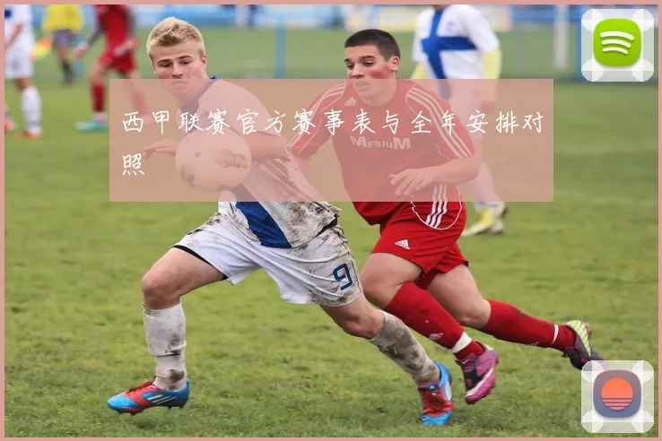 西甲联赛官方赛事表与全年安排对照