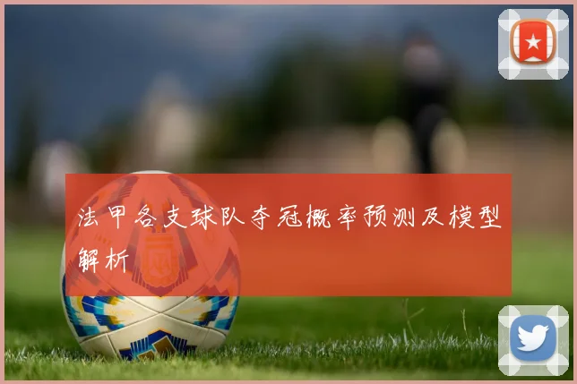 法甲各支球队夺冠概率预测及模型解析