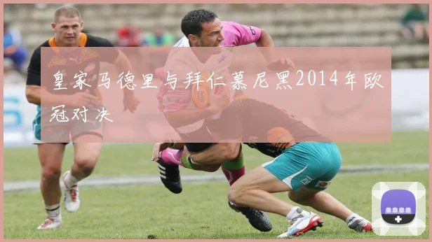 皇家马德里与拜仁慕尼黑2014年欧冠对决