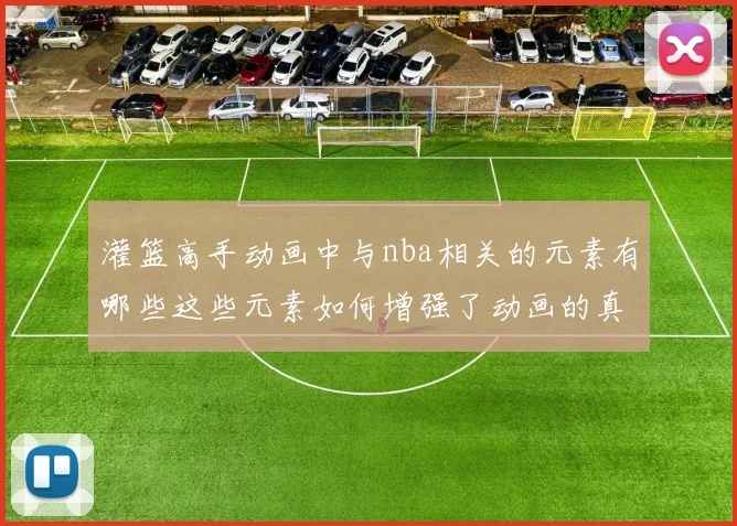 灌篮高手动画中与nba相关的元素有哪些这些元素如何增强了动画的真实感